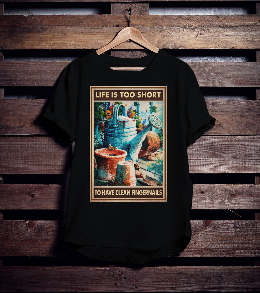 Life Is Too Short To Have Clean Fingernails Vintage Gardening Watering Can And Flower Pots T-Shirt