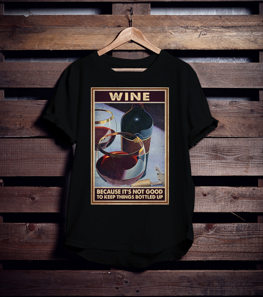 Wine Because It's Not Good To Keep Things Bottled Up T-Shirt