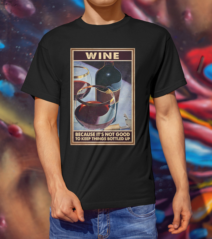 Wine Because It's Not Good To Keep Things Bottled Up T-Shirt