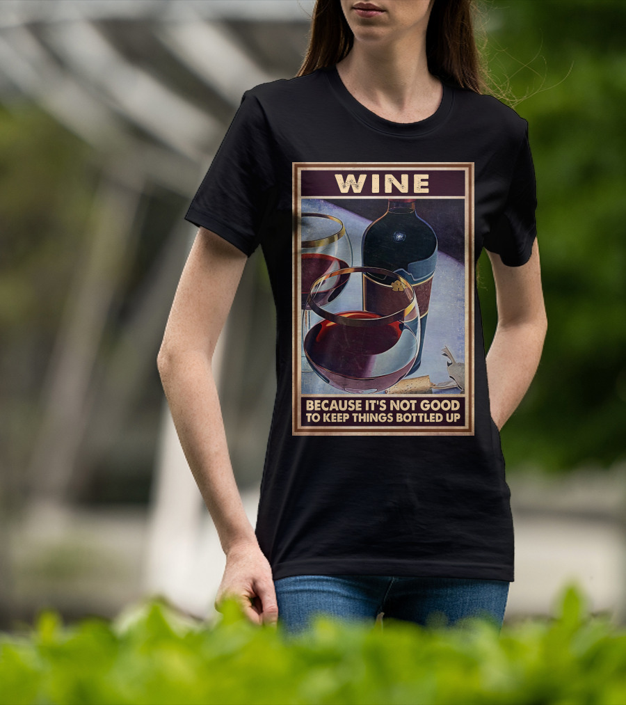 Wine Because It's Not Good To Keep Things Bottled Up T-Shirt