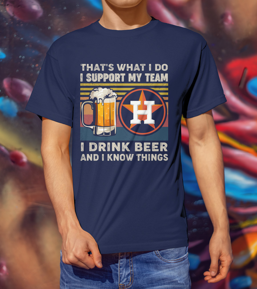 That's What I Do I Support My Team I Drink Beer And I Know Things Houston Baseball T-Shirt