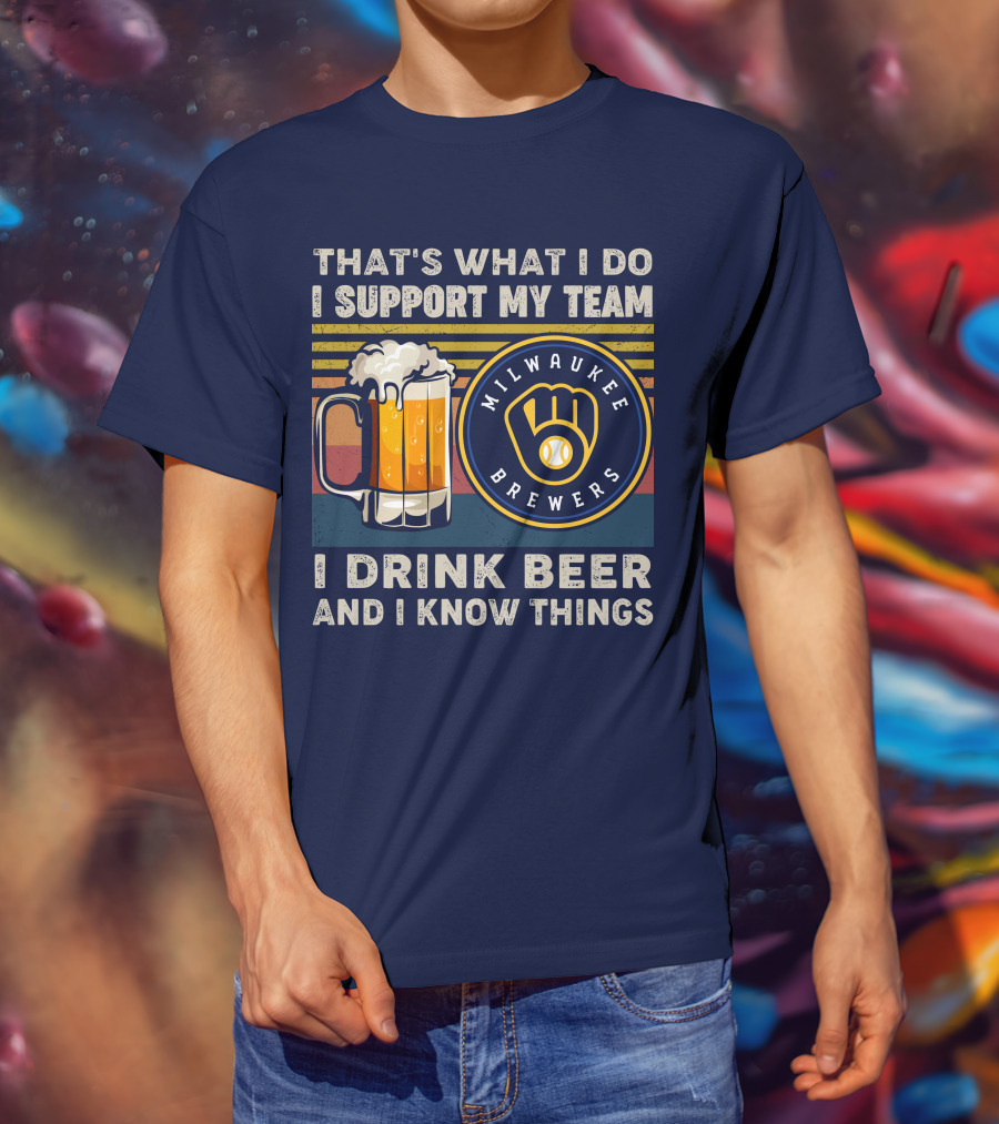 Milwaukee Brewers Support My Team I Drink Beer And I Know Things T-Shirt