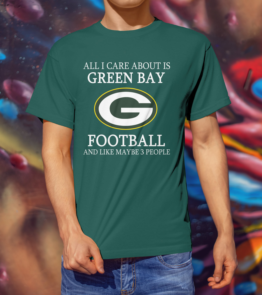 All I Care About Is Green Bay Football And Like Maybe 3 People T-Shirt