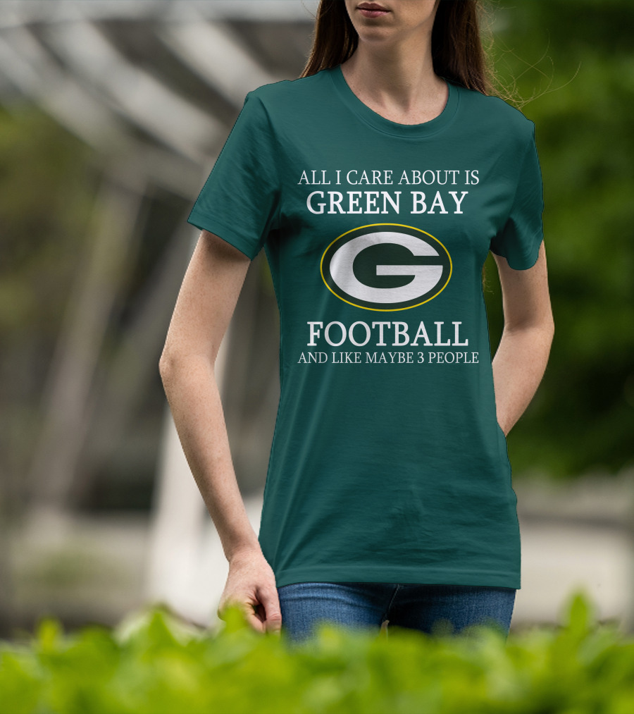 All I Care About Is Green Bay Football And Like Maybe 3 People T-Shirt