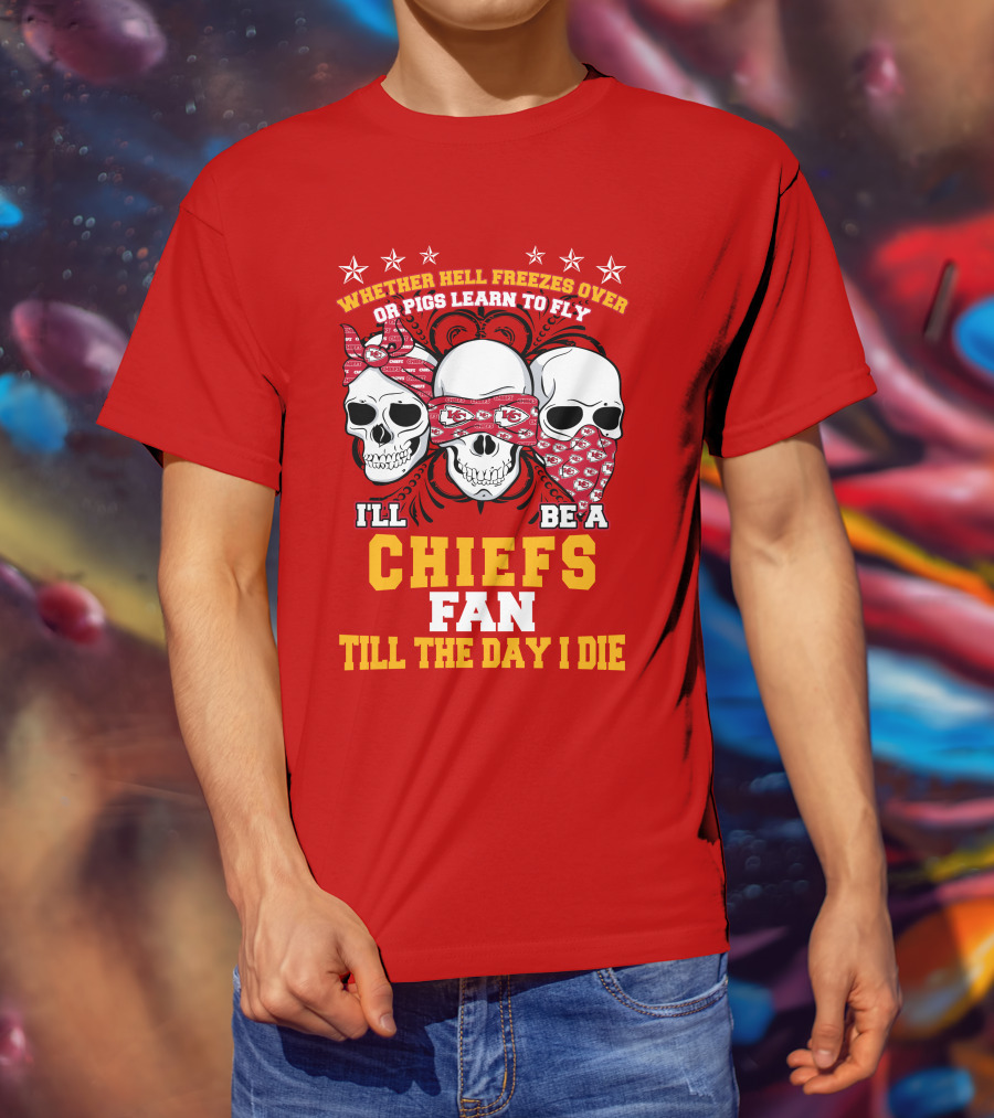 Whether Hell Freezes Over Or Pigs Learn To Fly I'll Be A Chiefs Fan Till The Day I Die T-Shirt