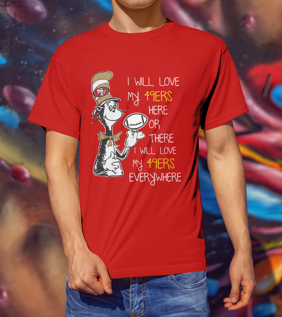 I Will Love My 49ers Here Or There Everywhere T-Shirt