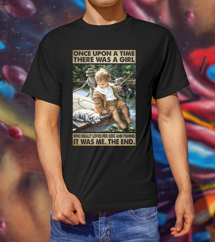 Once Upon A Time There Was A Girl Who Really Loved Her Dog And Fishing It Was Me The End T-Shirt