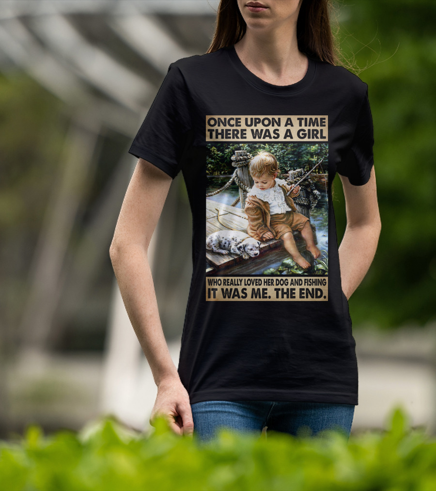 Once Upon A Time There Was A Girl Who Really Loved Her Dog And Fishing It Was Me The End T-Shirt
