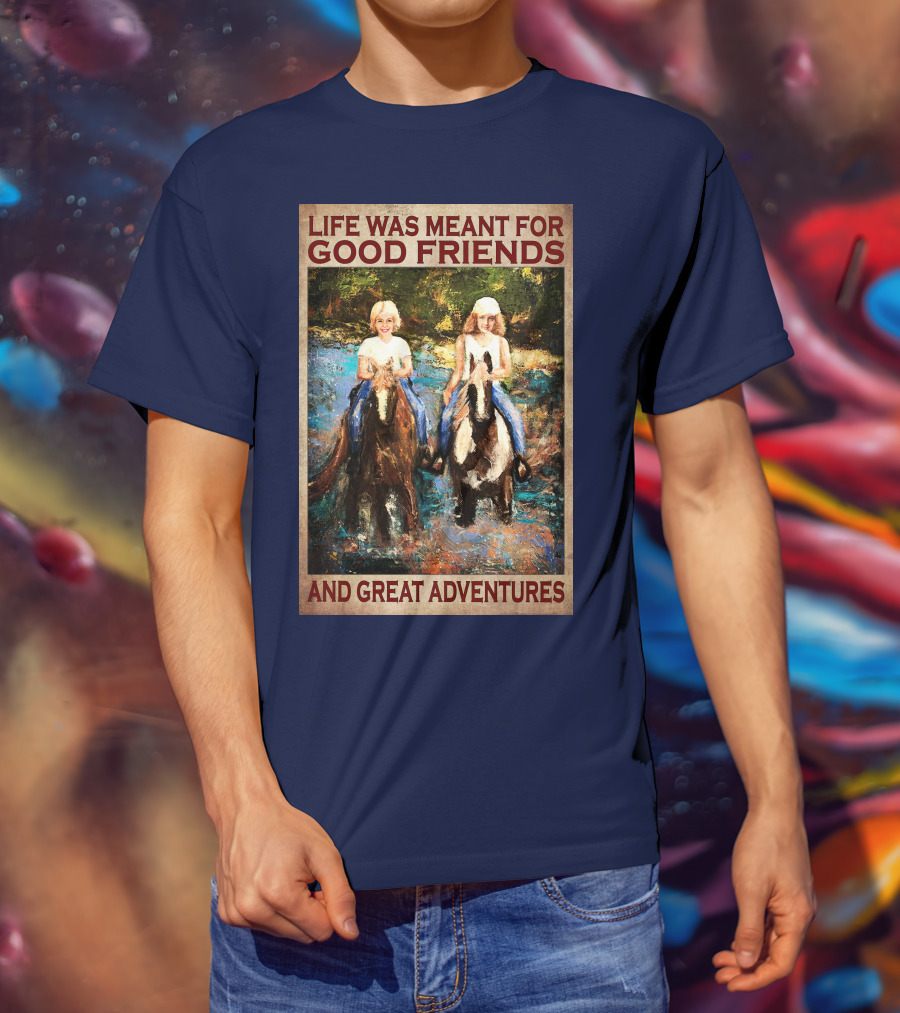 Life Was Meant For Good Friends And Great Adventures T-Shirt