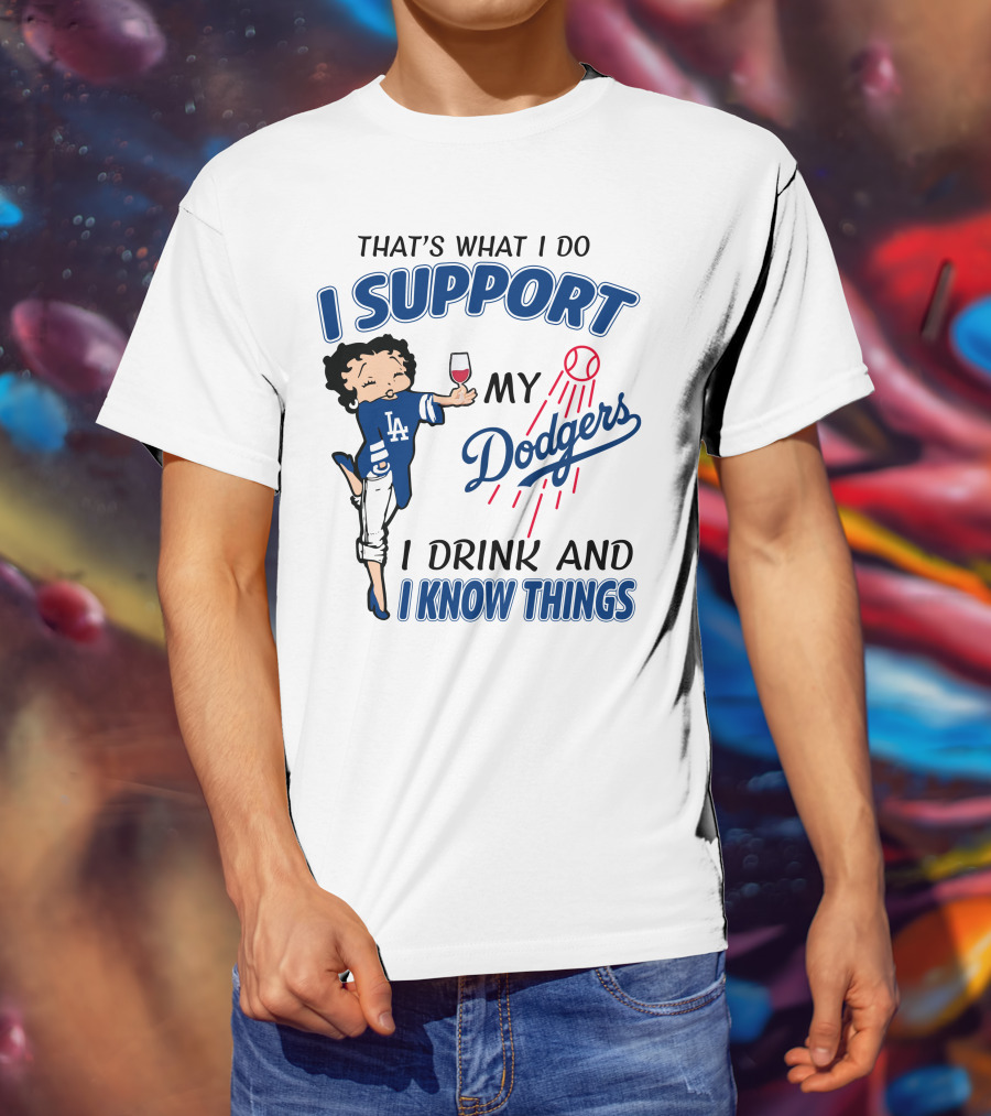 That's What I Do I Support My Dodgers I Drink And I Know Things T-Shirt