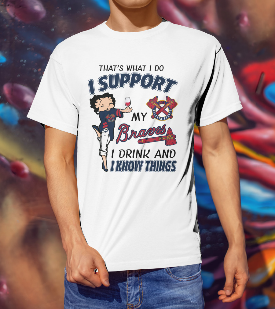 That's What I Do I Support My Atlanta Braves I Drink And I Know Things T-Shirt