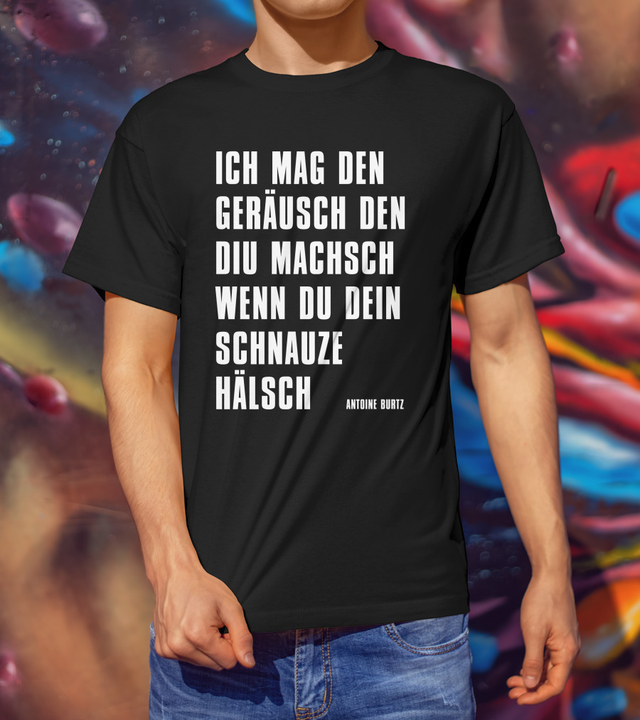 Teddy Teclebrhan Antoine Burtz Ich Mag Den Geräusch Den Diu Machsch Wenn Du Dein Schnauze Hälsch T-Shirt