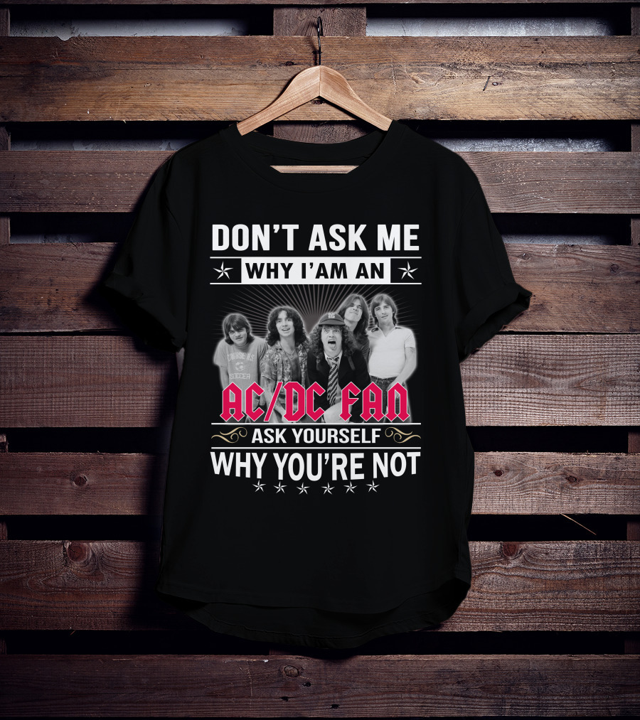 Don't Ask Me Why I'm An Ac/Dc Fan Ask Yourself Why You're Not T-Shirt