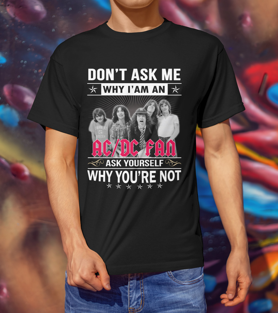 Don't Ask Me Why I'm An Ac/Dc Fan Ask Yourself Why You're Not T-Shirt