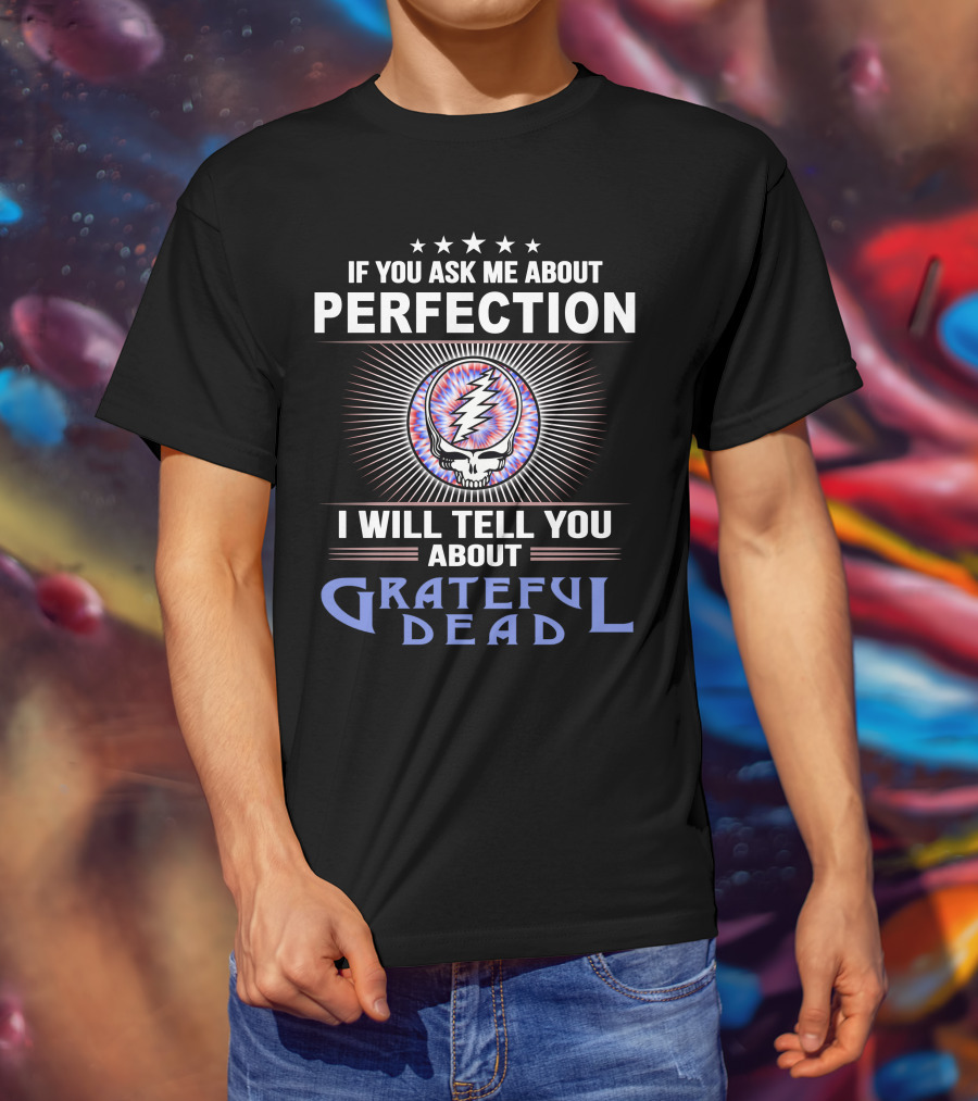 If You Ask Me About Perfection I Will Tell You About Grateful Dead T-Shirt