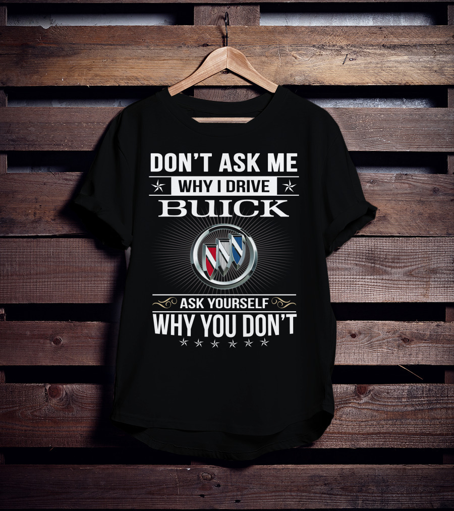 Don't Ask Me Why I Drive Buick Ask Yourself Why You Don't T-Shirt