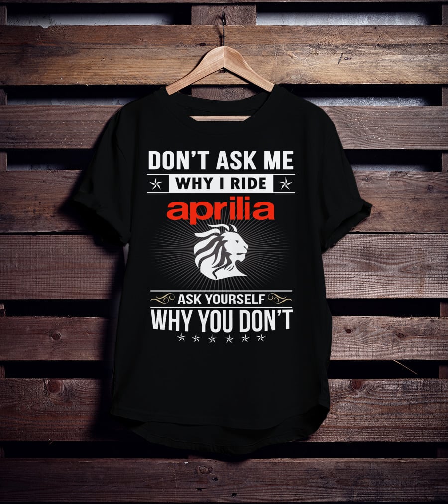 Don't Ask Me Why I Ride Aprilia Lion Ask Yourself Why You Don't T-Shirt