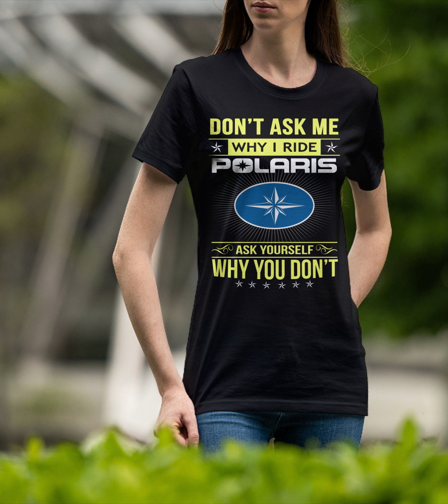 Don't Ask Me Why I Ride Polaris Ask Yourself Why You Don't T-Shirt