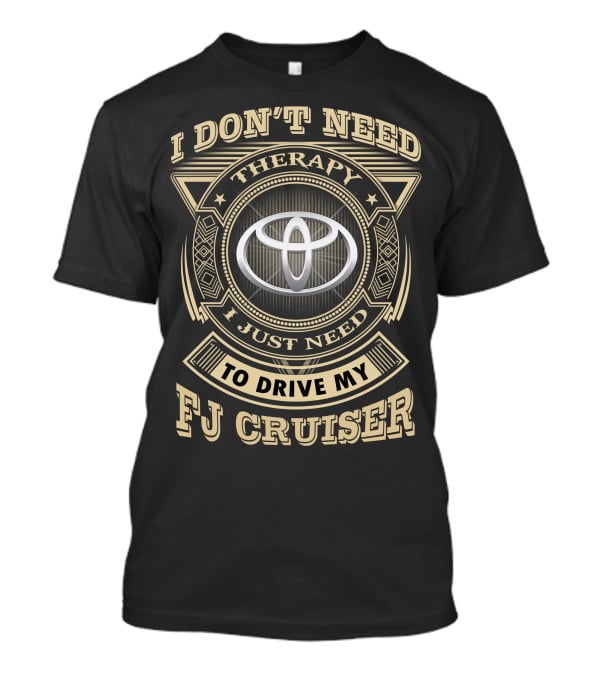 I Don't Need Therapy I Just Need To Drive My Fj Cruiser Toyota T-Shirt