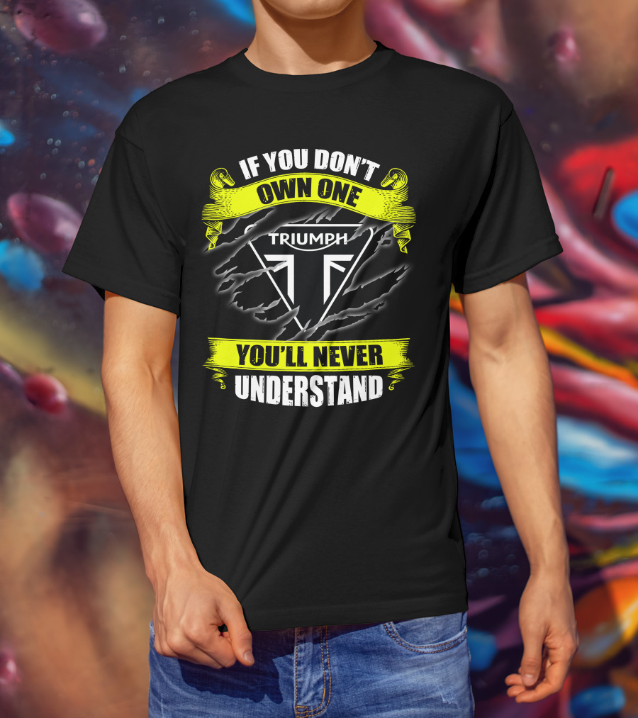 If You Don't Own One Triumph You'll Never Understand T-Shirt