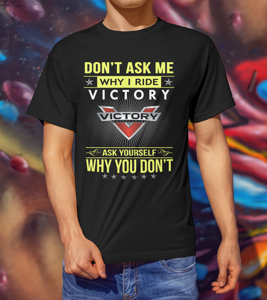 Don't Ask Me Why I Ride Victory Motorcycles Ask Yourself Why You Don't T-Shirt