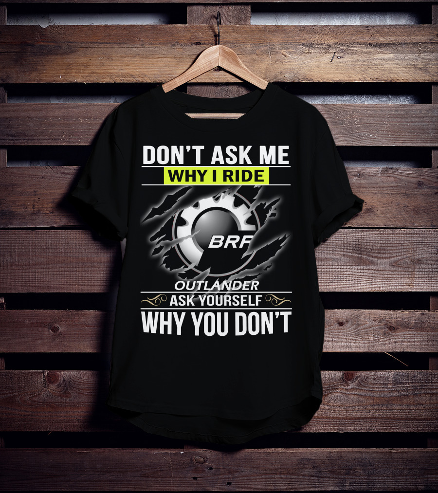 Don't Ask Me Why I Ride Outlander Brp Ask Yourself Why You Don't T-Shirt