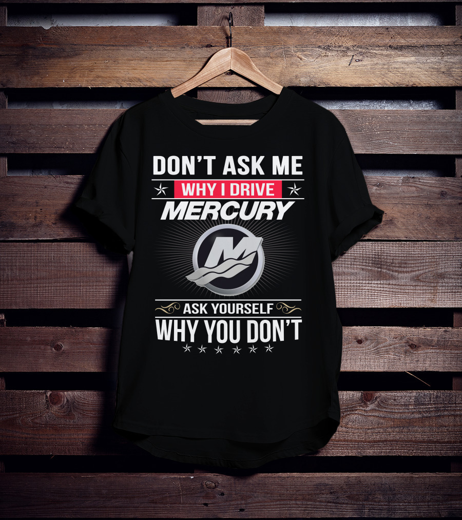 Don't Ask Me Why I Drive Mercury Ask Yourself Why You Don't T-Shirt