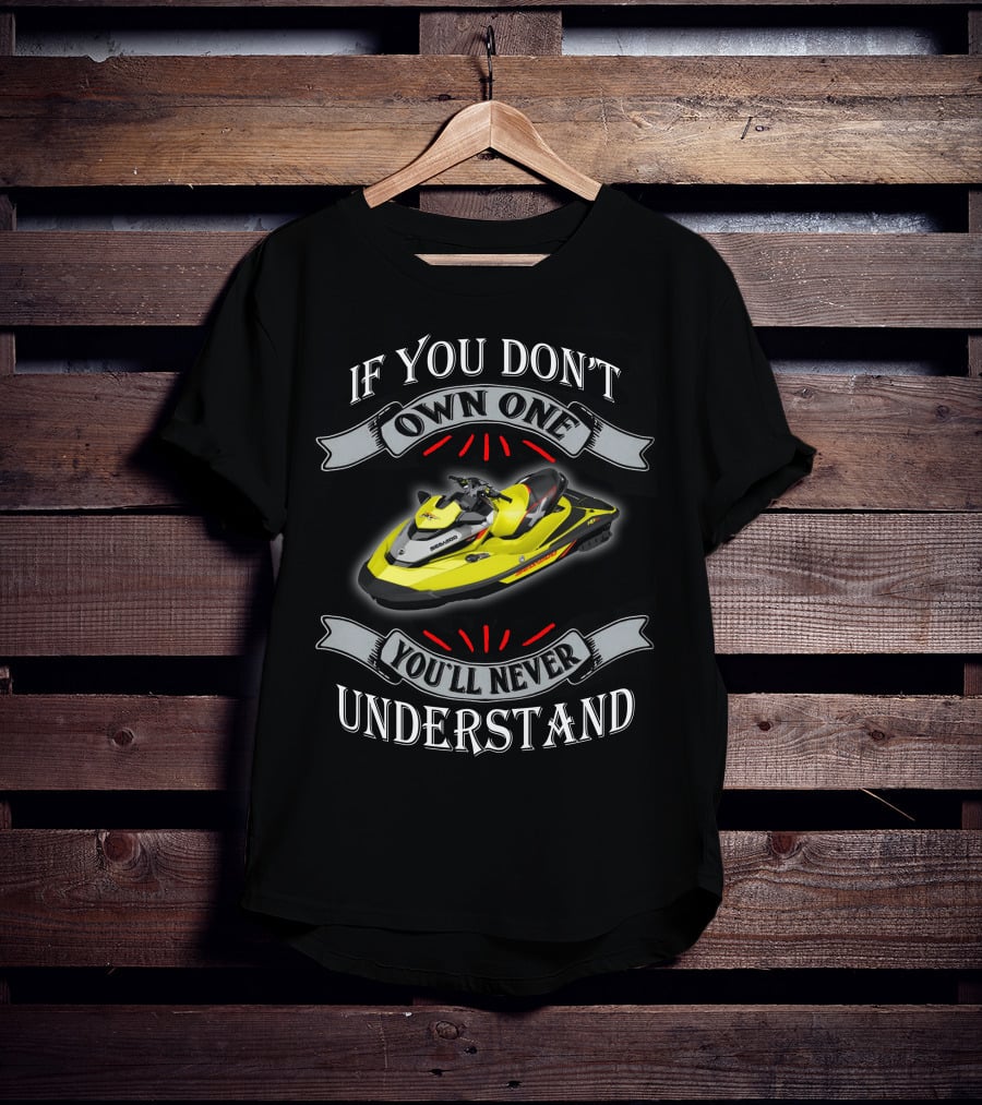 If You Don't Own One You'll Never Understand Seadoo T-Shirt