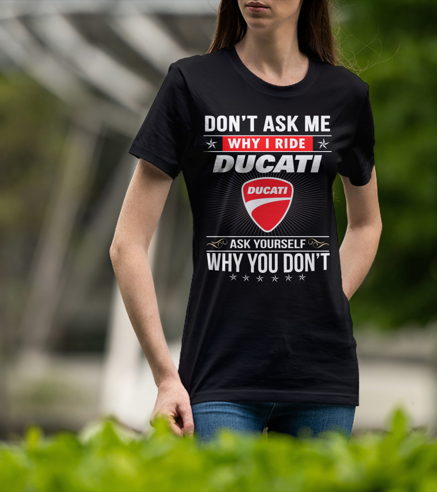 Don't Ask Me Why I Ride Ducati Ask Yourself Why You Don't T-Shirt