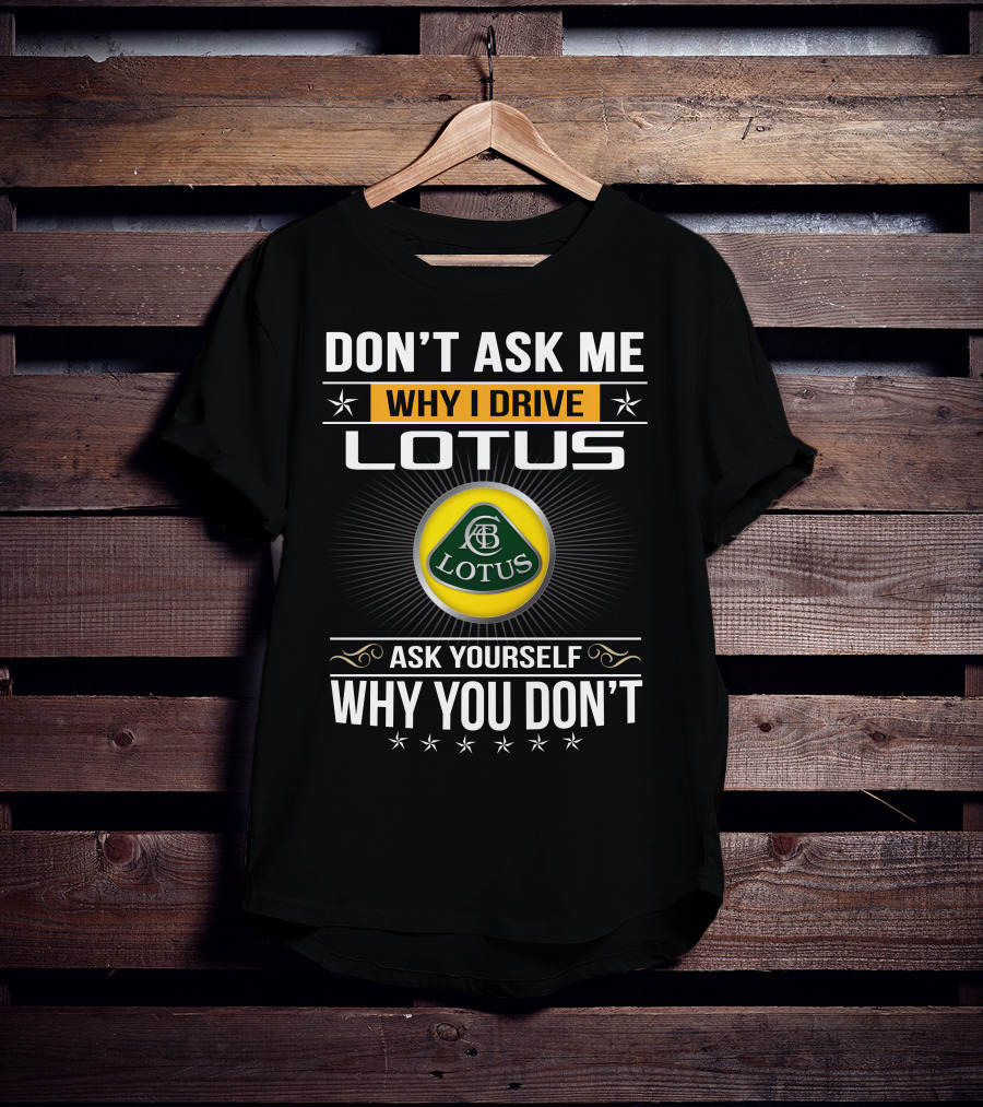 Don't Ask Me Why I Drive Lotus Ask Yourself Why You Don't Lotus T-Shirt