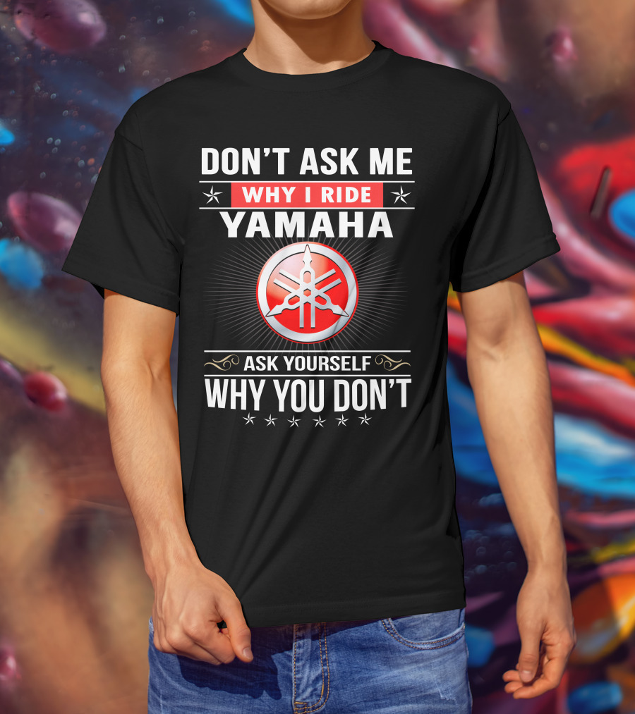 Yamaha Logo Don't Ask Me Why I Ride Ask Yourself Why You Don't T-Shirt