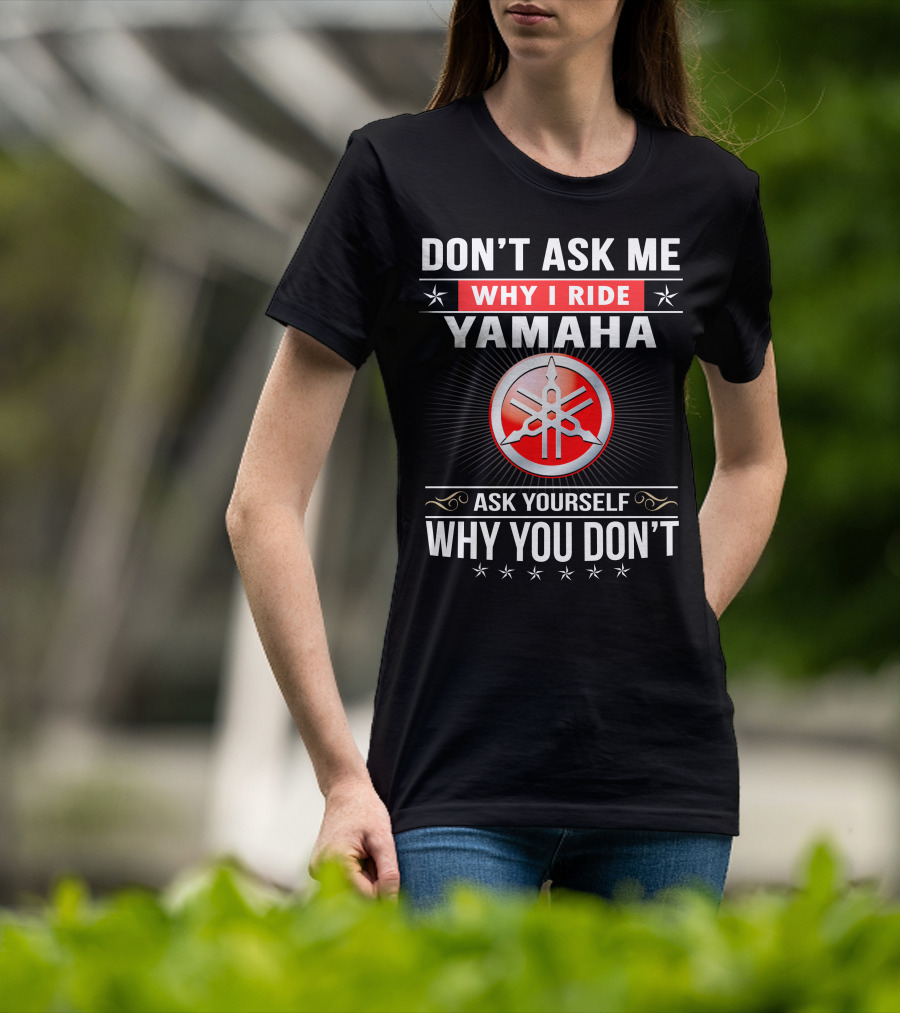 Yamaha Logo Don't Ask Me Why I Ride Ask Yourself Why You Don't T-Shirt
