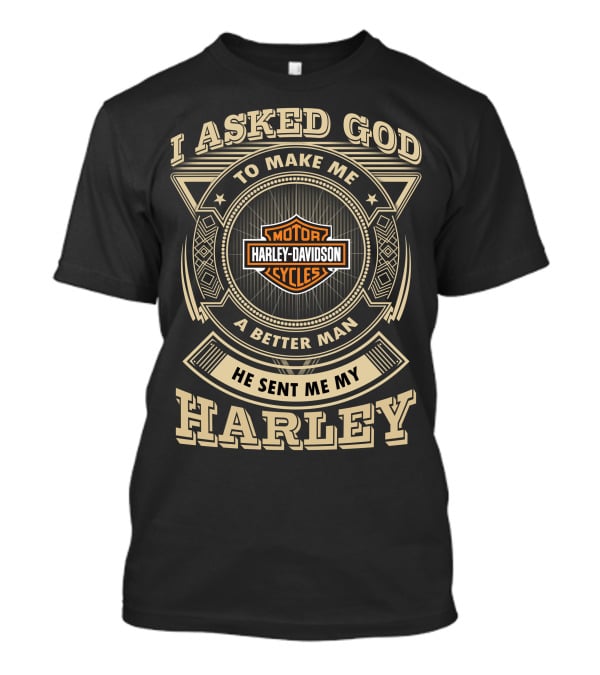 I Asked God To Make Me A Better Man He Sent Me My Harley Davidson Cycles T-Shirt