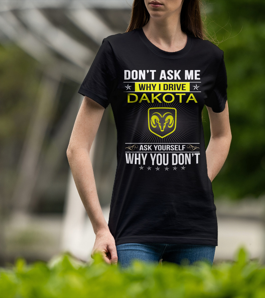 Don't Ask Me Why I Drive Dakota Ask Yourself Why You Don't Ram T-Shirt