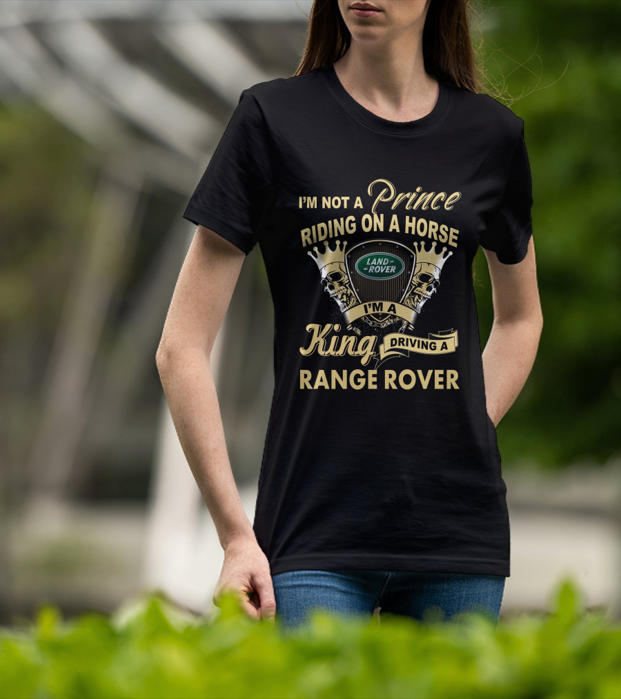 I'm Not A Prince Riding On A Horse I'm A King Driving A Range Rover Land Rover T-Shirt