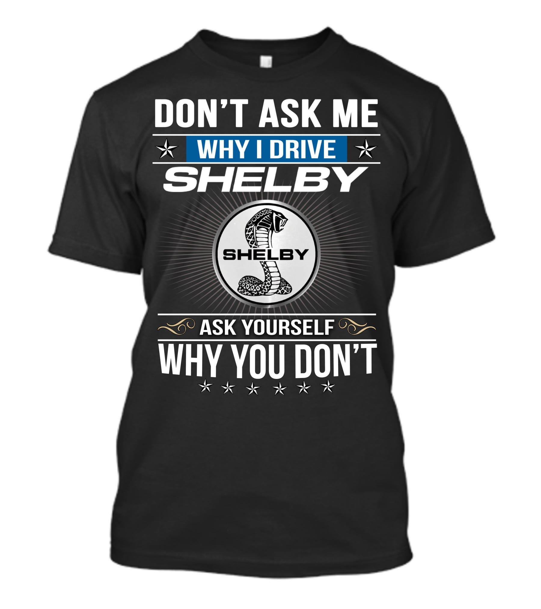 Don't Ask Me Why I Drive Shelby Ask Yourself Why You Don't T-Shirt