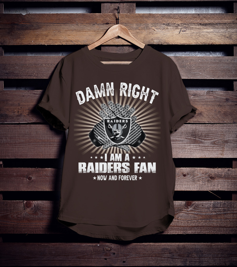 Damn Right I Am A Raiders Fan Now And Forever T-Shirt