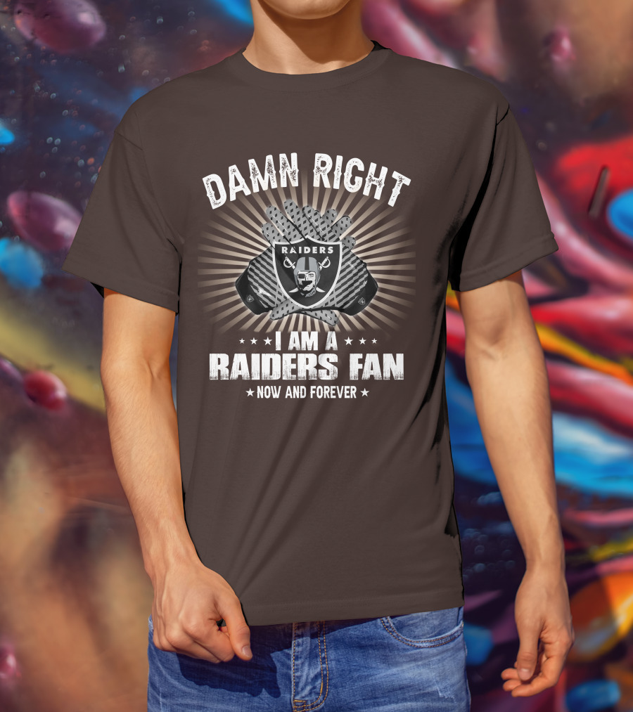 Damn Right I Am A Raiders Fan Now And Forever T-Shirt