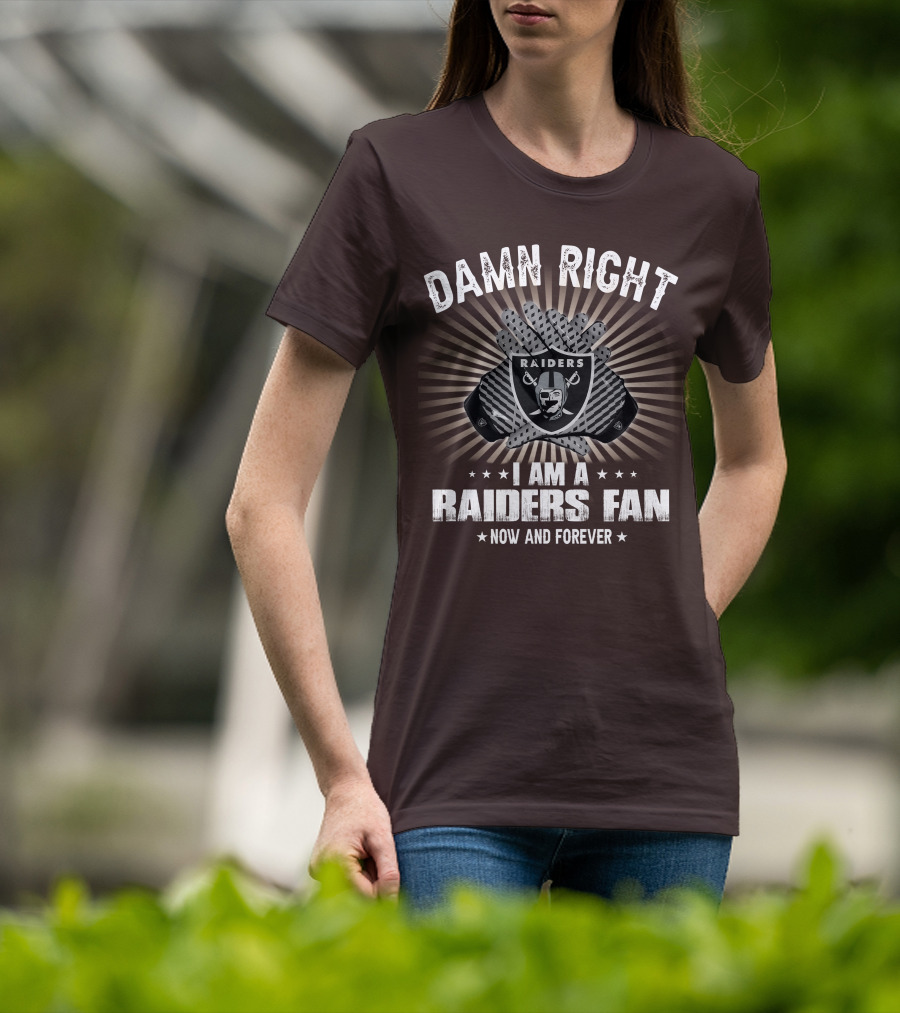 Damn Right I Am A Raiders Fan Now And Forever T-Shirt