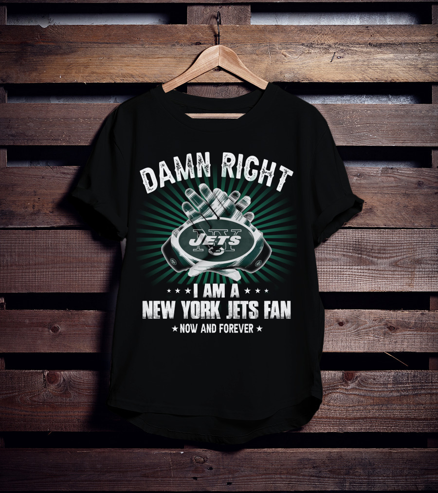 Damn Right I Am A New York Jets Fan Now And Forever Jets T-Shirt