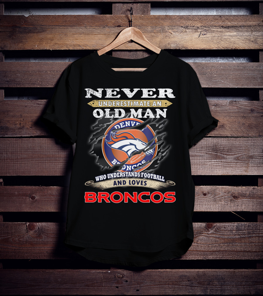 Never Underestimate An Old Man Who Understands Football And Loves Denver Broncos Broncos T-Shirt