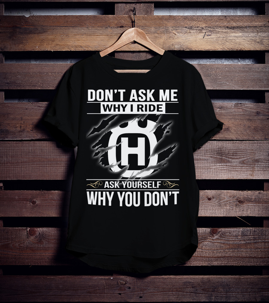 Husqvarna Don't Ask Me Why I Ride Ask Yourself Why You Don't T-Shirt