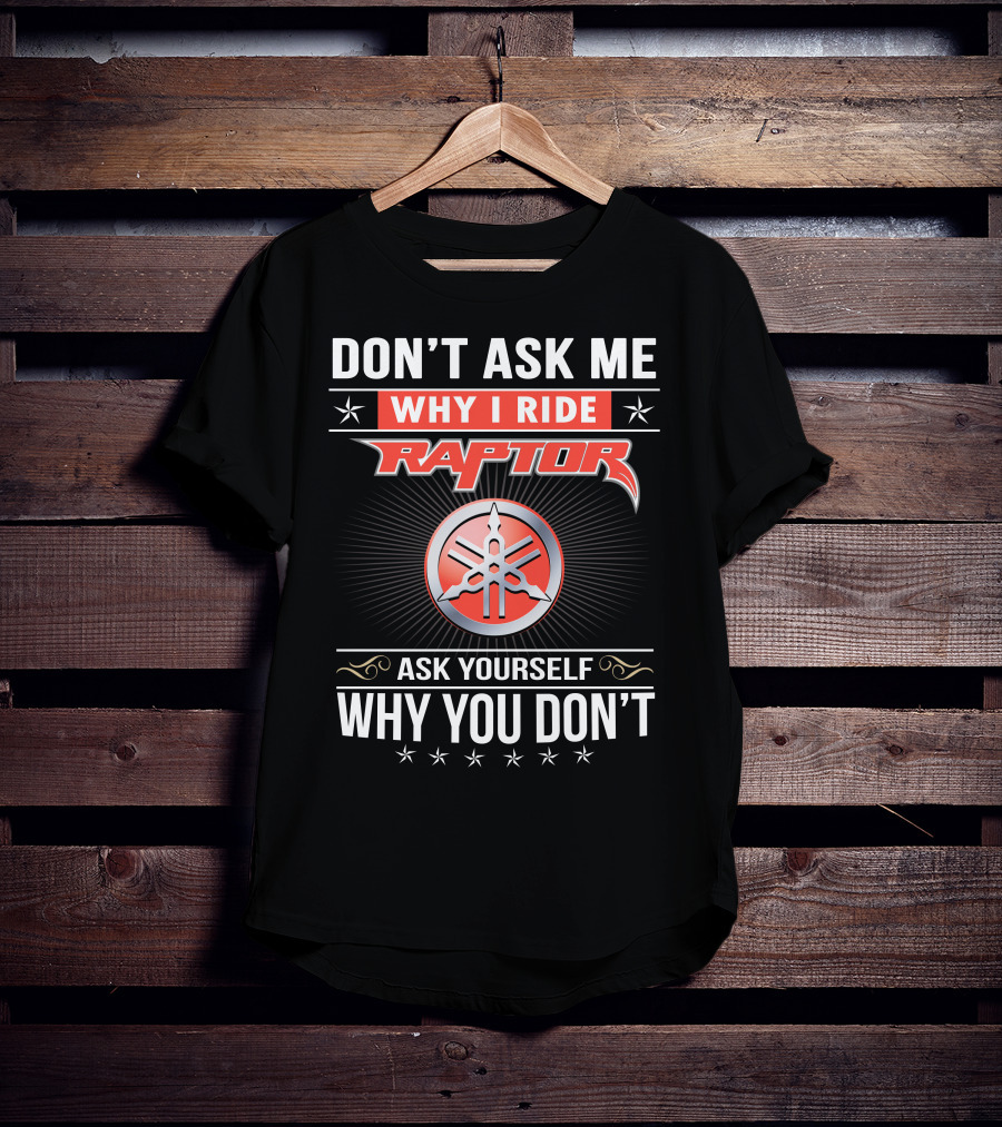 Don't Ask Me Why I Ride Raptor Yamaha Ask Yourself Why You Don't T-Shirt