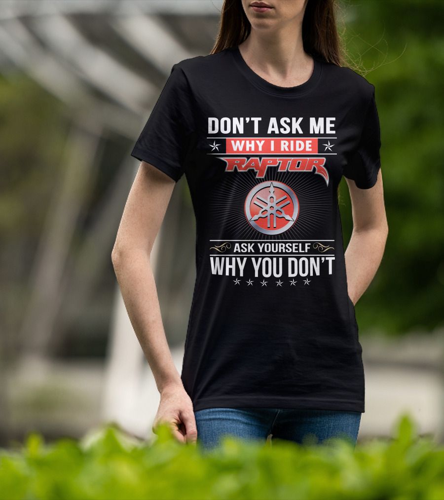 Don't Ask Me Why I Ride Raptor Yamaha Ask Yourself Why You Don't T-Shirt