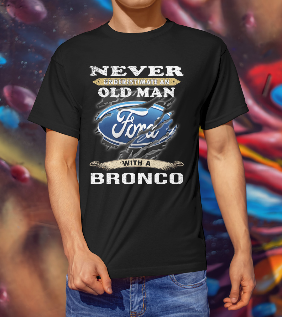 Never Underestimate An Old Man With A Ford Bronco T-Shirt