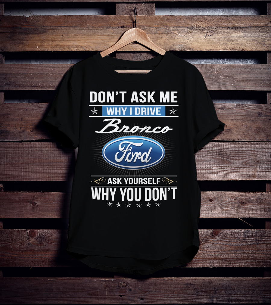 Don't Ask Me Why I Drive Bronco Ford Ask Yourself Why You Don't T-Shirt