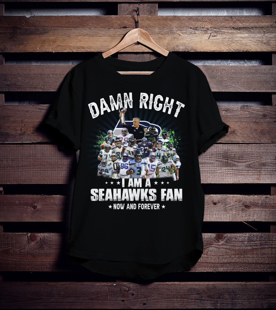 Damn Right I Am A Seahawks Fan Now And Forever T-Shirt