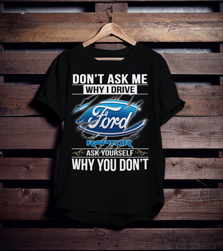Don't Ask Me Why I Drive Ford Raptor Ask Yourself Why You Don't T-Shirt