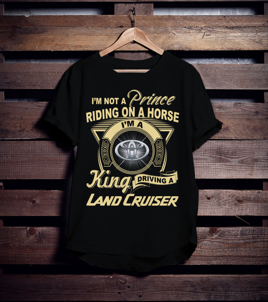 I'm Not A Prince Riding On A Horse I'm A King Driving A Land Cruiser T-Shirt