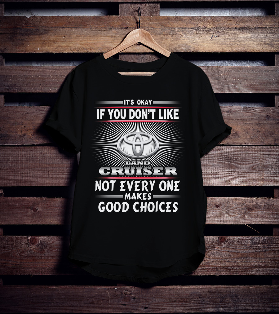 It's Okay If You Don't Like Toyota Landcruiser Not Everyone Makes Good Choices T-Shirt